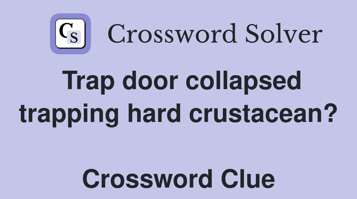 Trap door collapsed trapping hard crustacean?  Crossword Clue