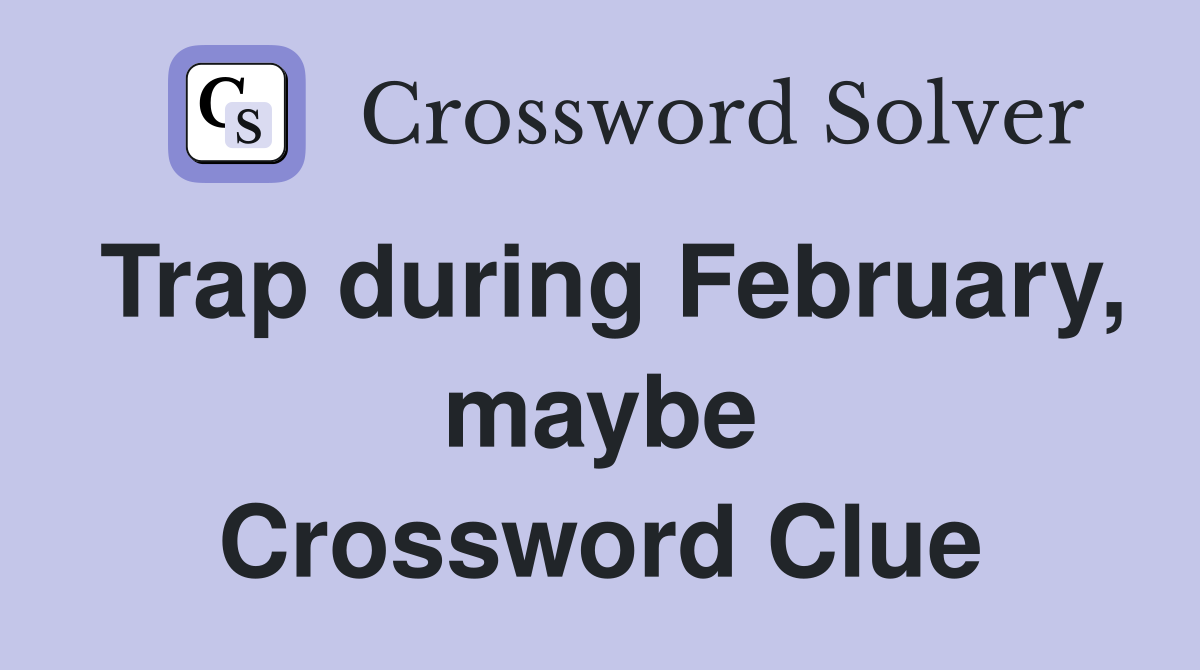 Trap during February, maybe Crossword Clue