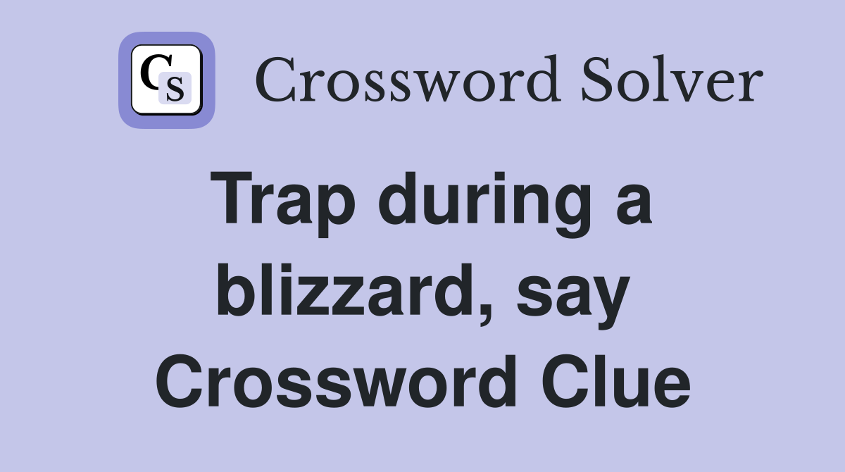 Trap during a blizzard, say Crossword Clue