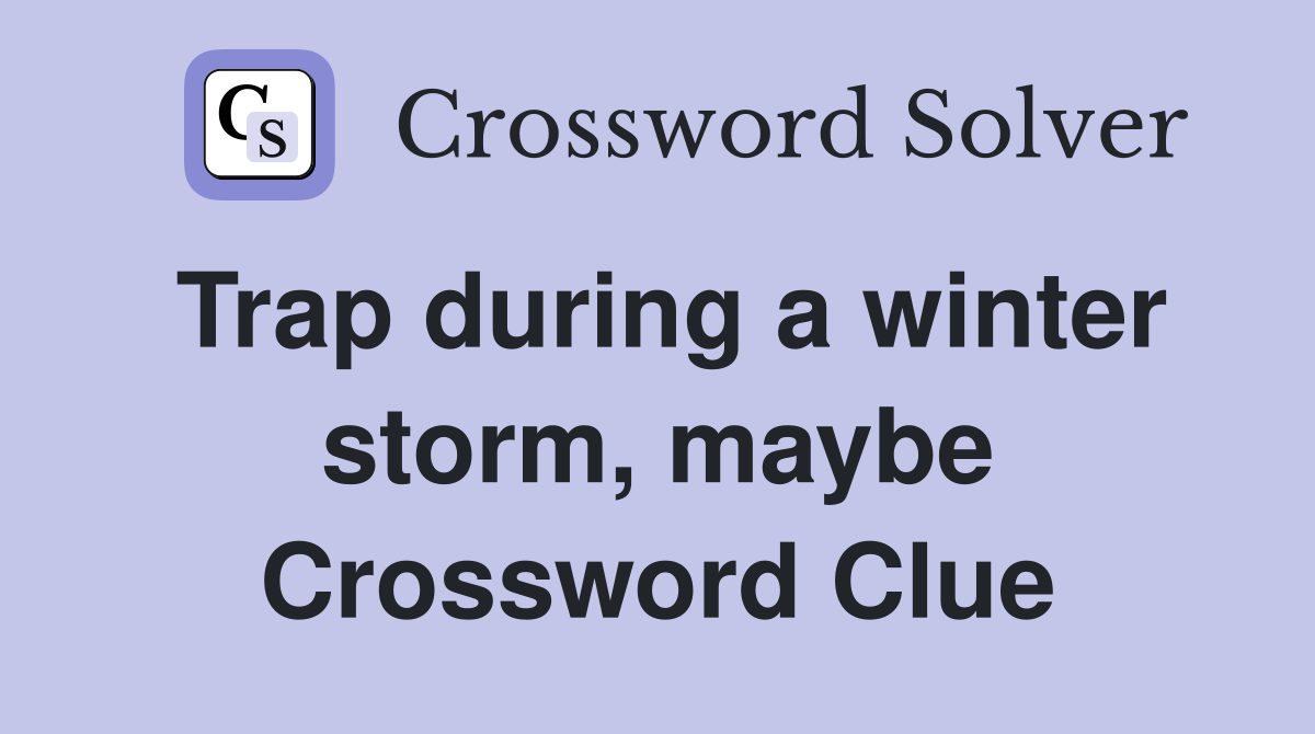 Trap during a winter storm, maybe Crossword Clue
