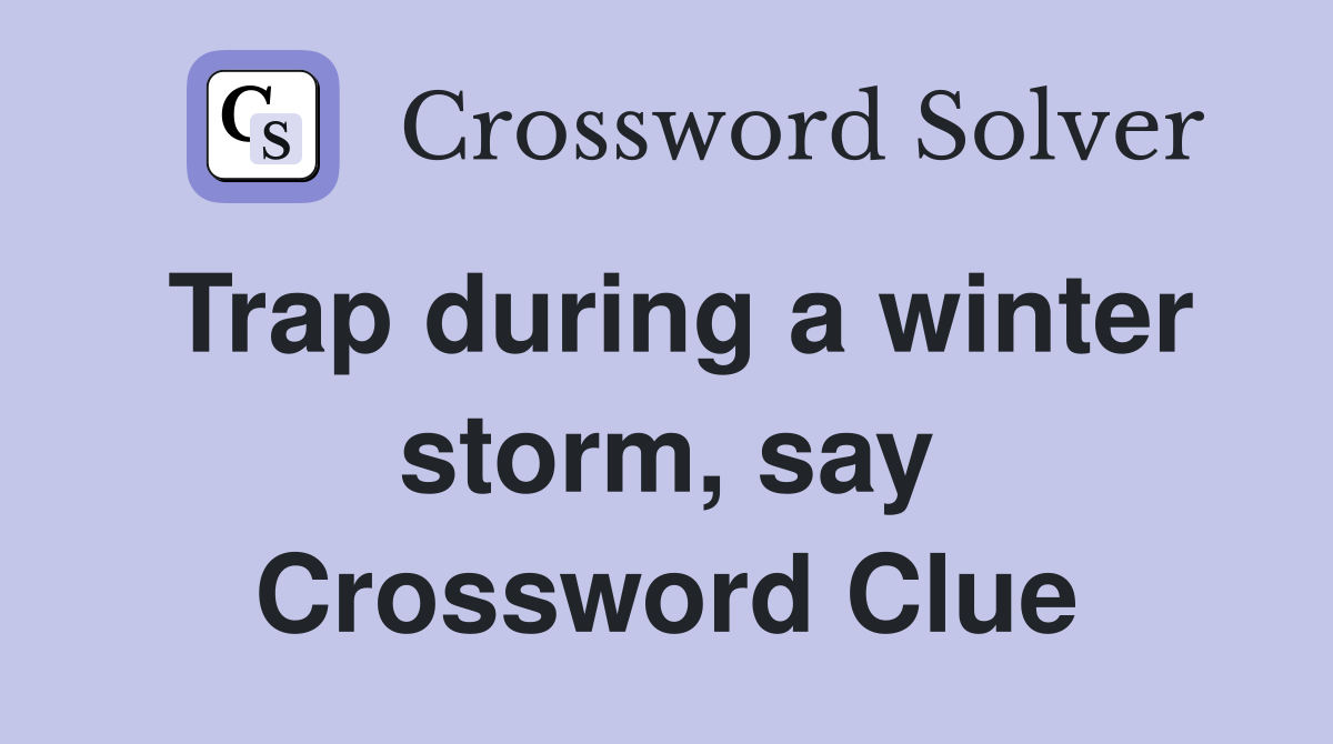 Trap during a winter storm, say Crossword Clue