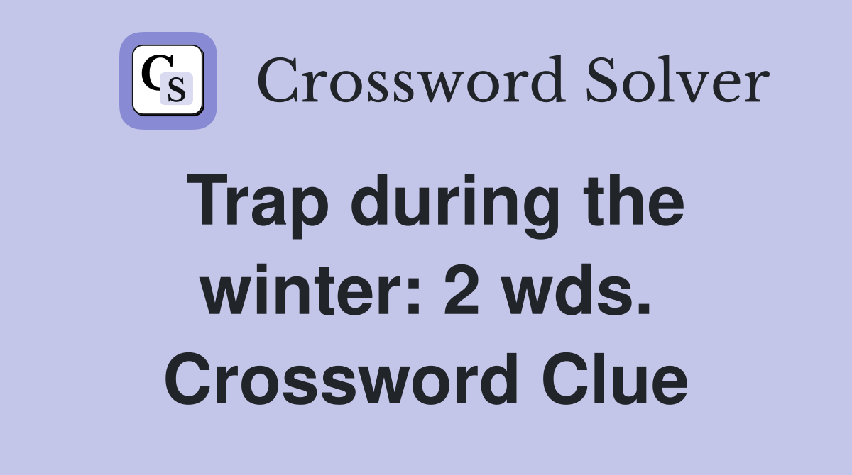 Trap during the winter: 2 wds. Crossword Clue