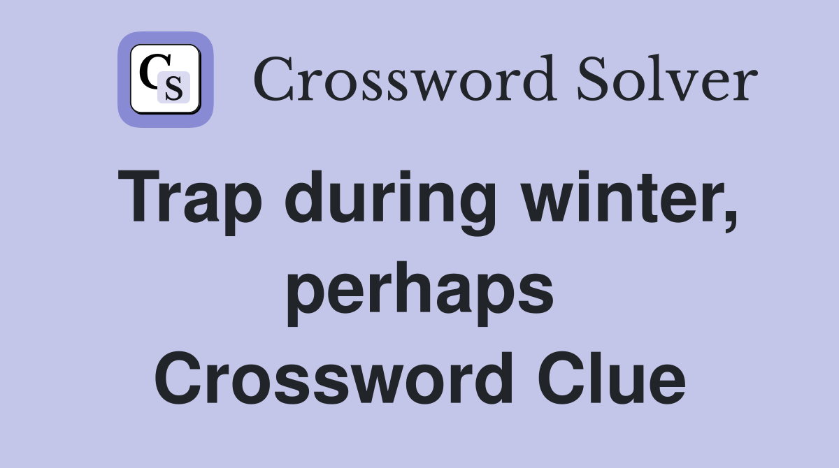Trap during winter, perhaps Crossword Clue