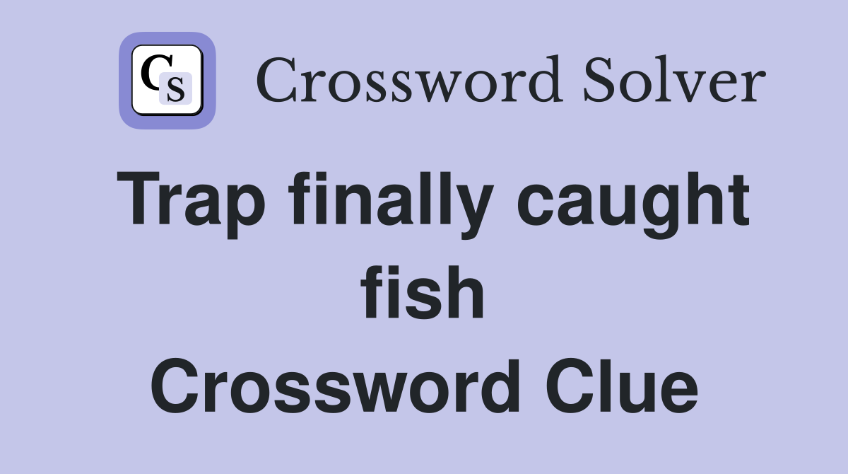 Trap finally caught fish Crossword Clue