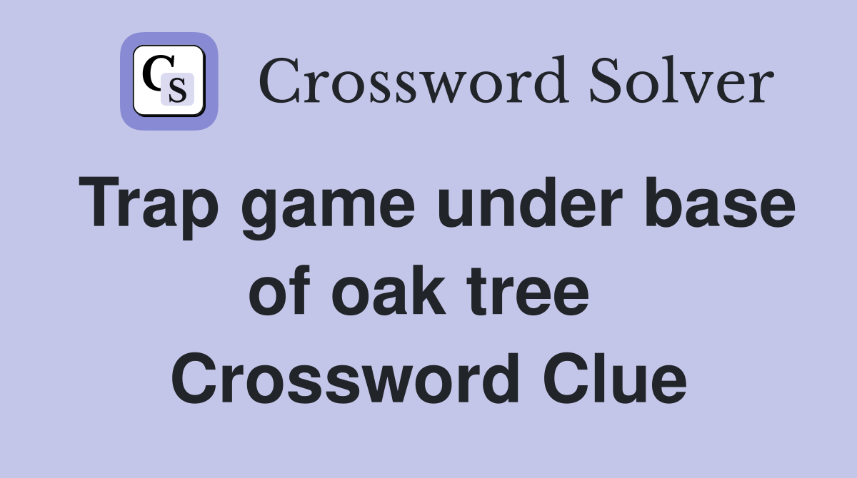 Trap game under base of oak tree  Crossword Clue