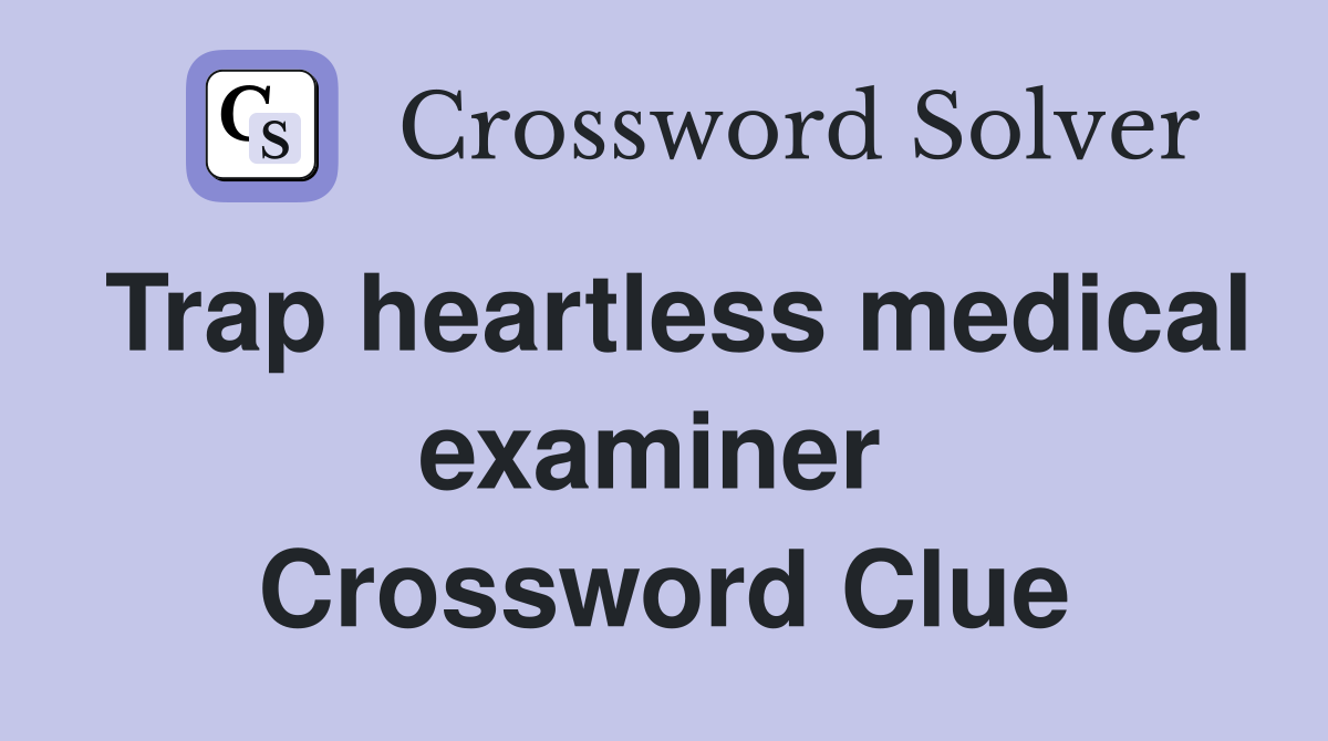 Trap heartless medical examiner  Crossword Clue