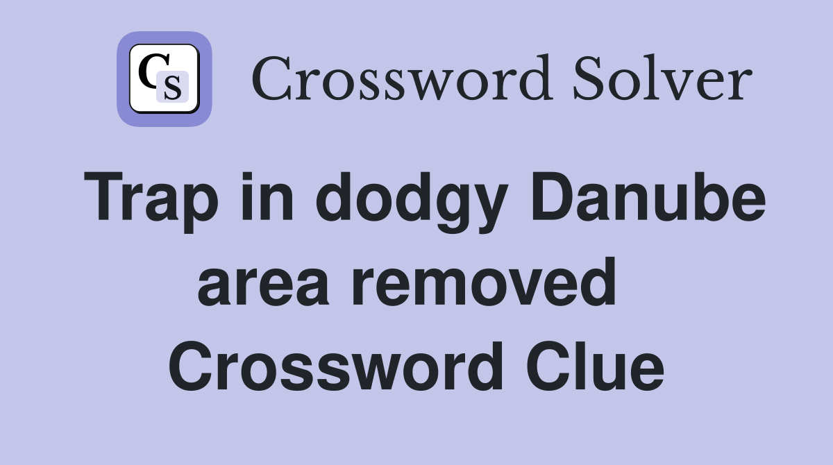 Trap in dodgy Danube area removed  Crossword Clue