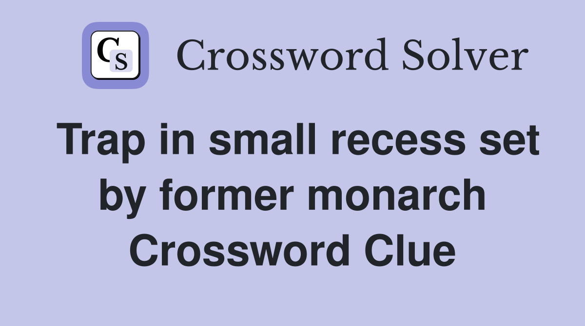 Trap in small recess set by former monarch Crossword Clue