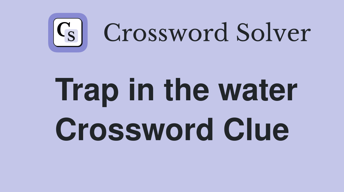 Trap in the water Crossword Clue