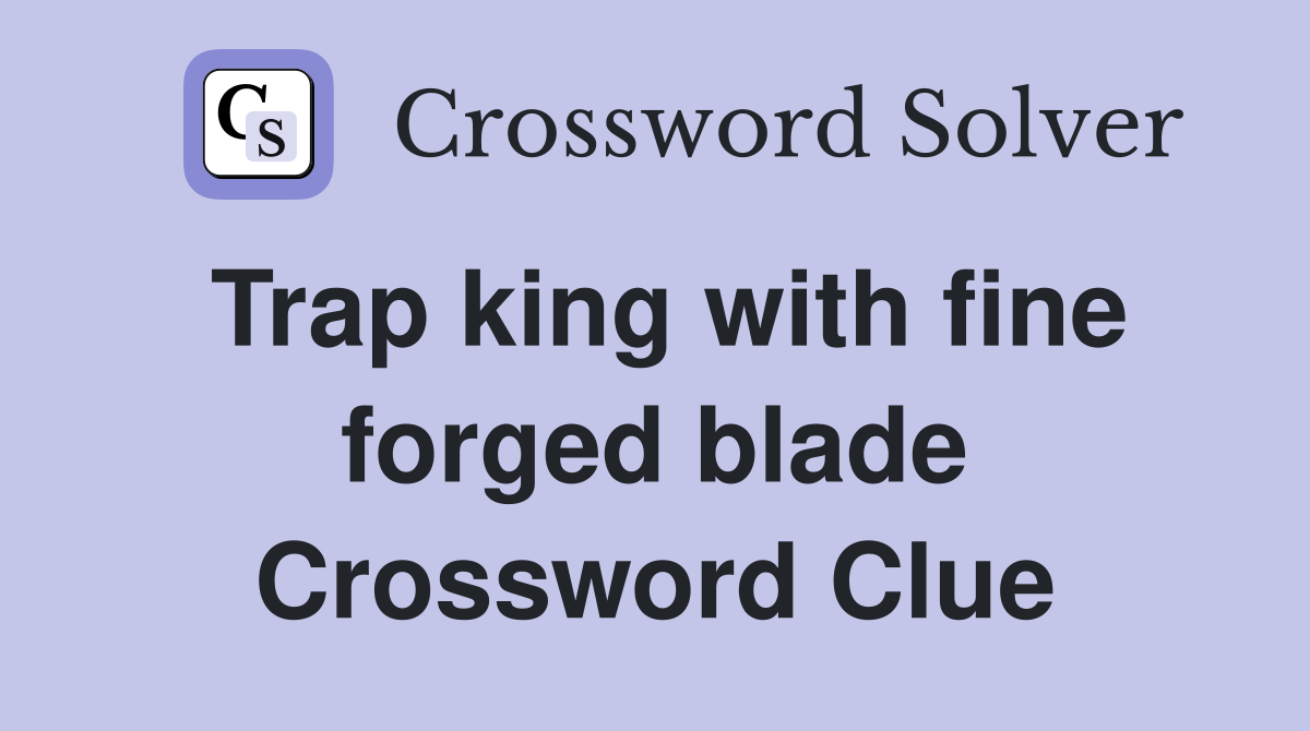 Trap king with fine forged blade Crossword Clue