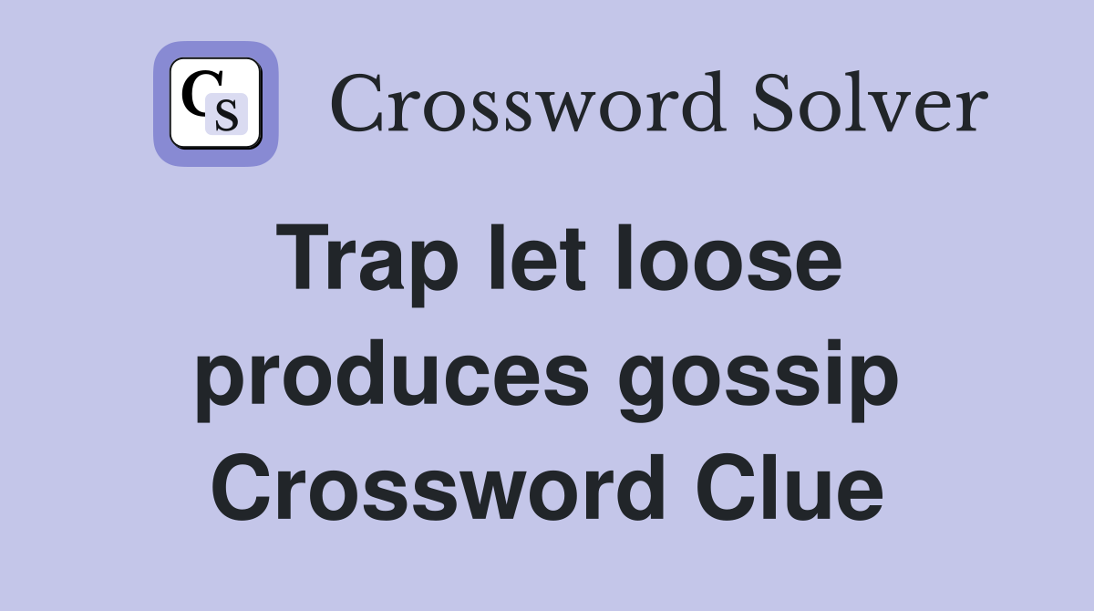 Trap let loose produces gossip Crossword Clue