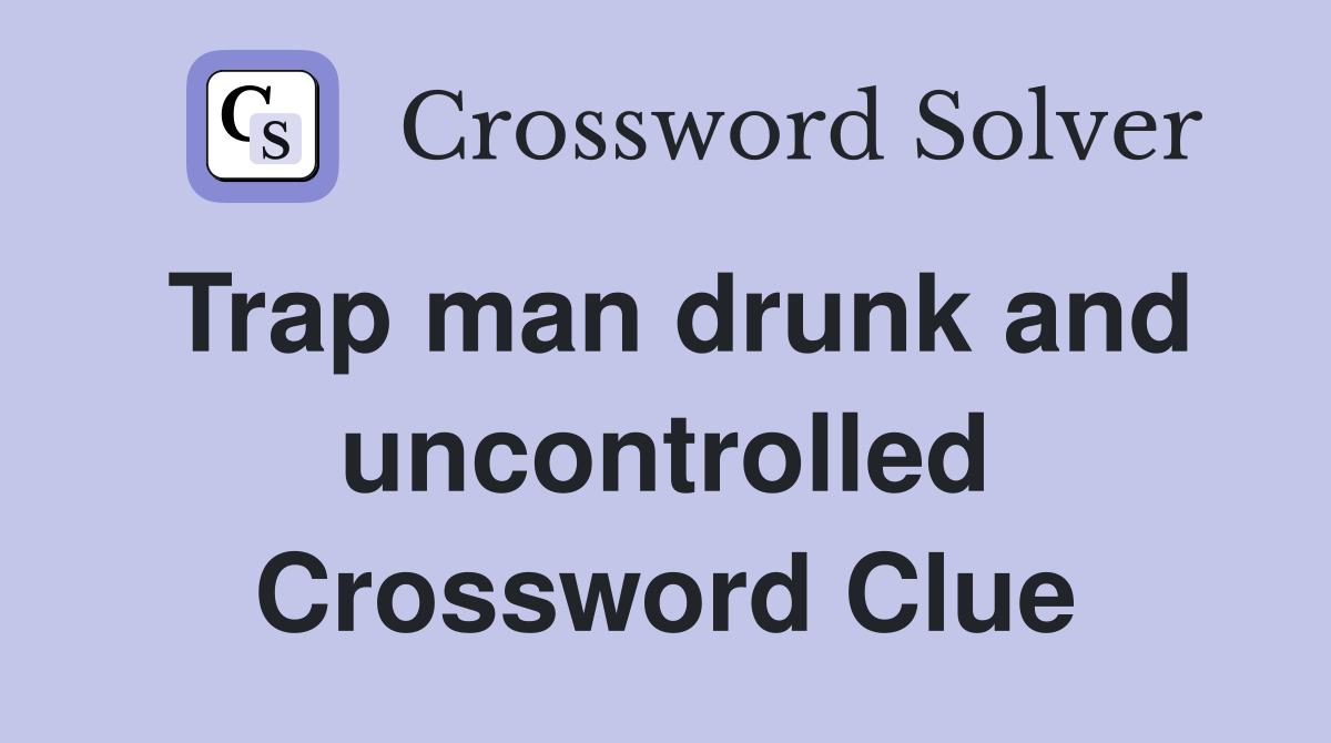Trap man drunk and uncontrolled Crossword Clue