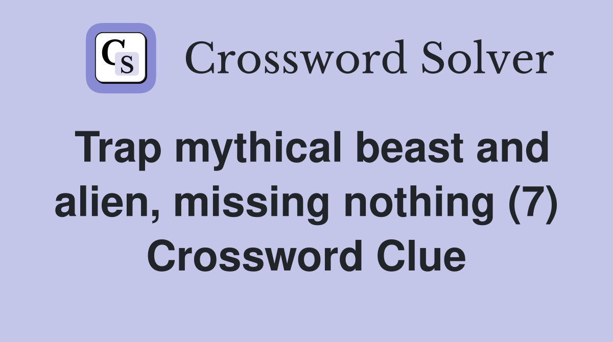 Trap mythical beast and alien, missing nothing (7) Crossword Clue