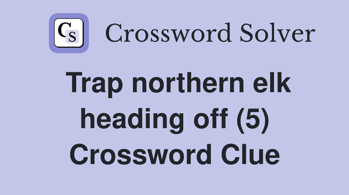 Trap northern elk heading off (5) Crossword Clue