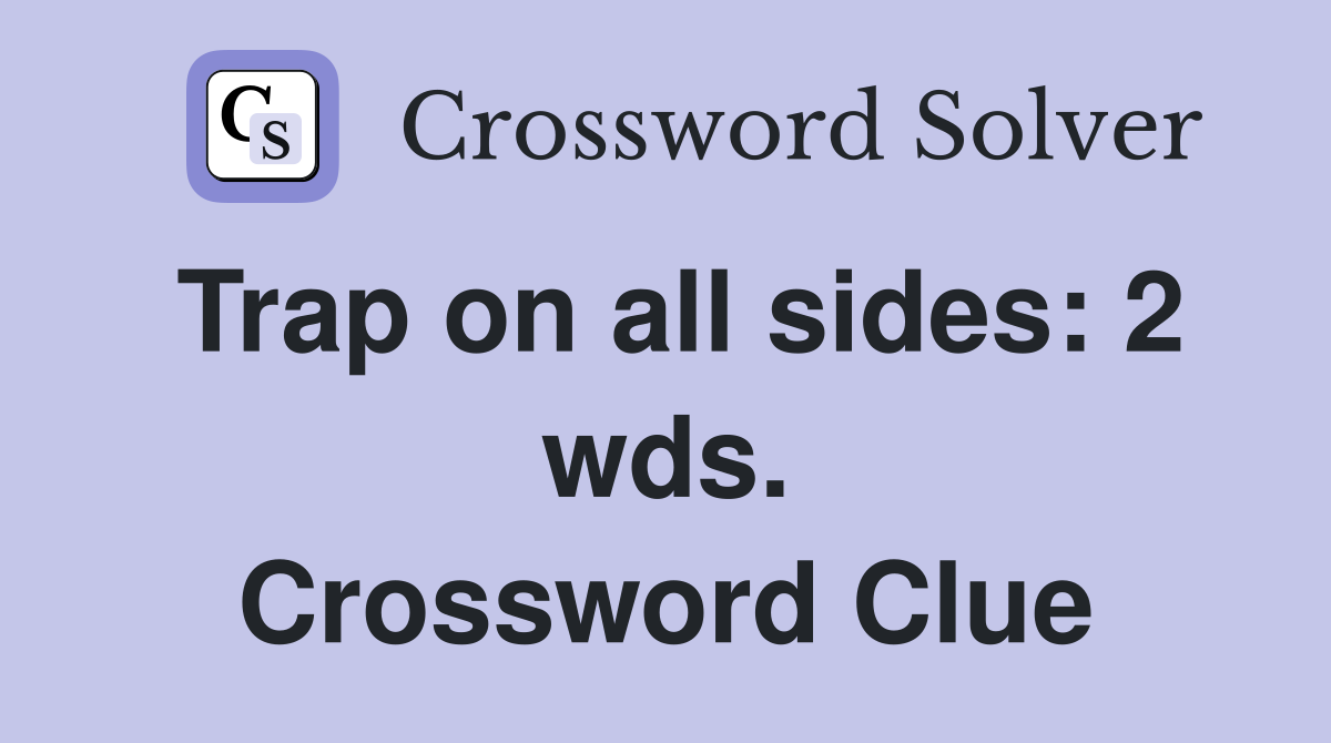 Trap on all sides: 2 wds. Crossword Clue