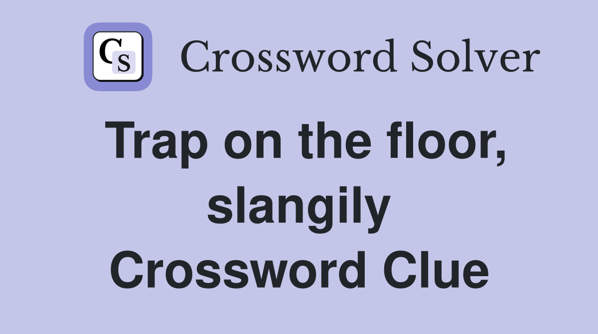 Trap on the floor, slangily Crossword Clue