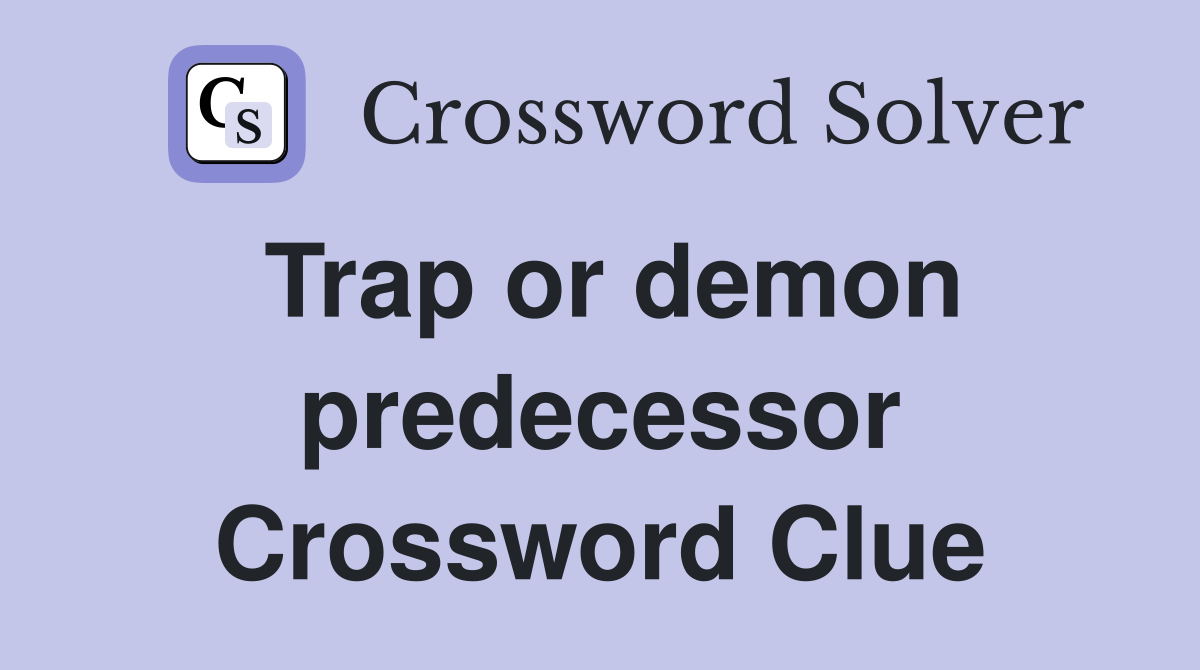 Trap or demon predecessor Crossword Clue