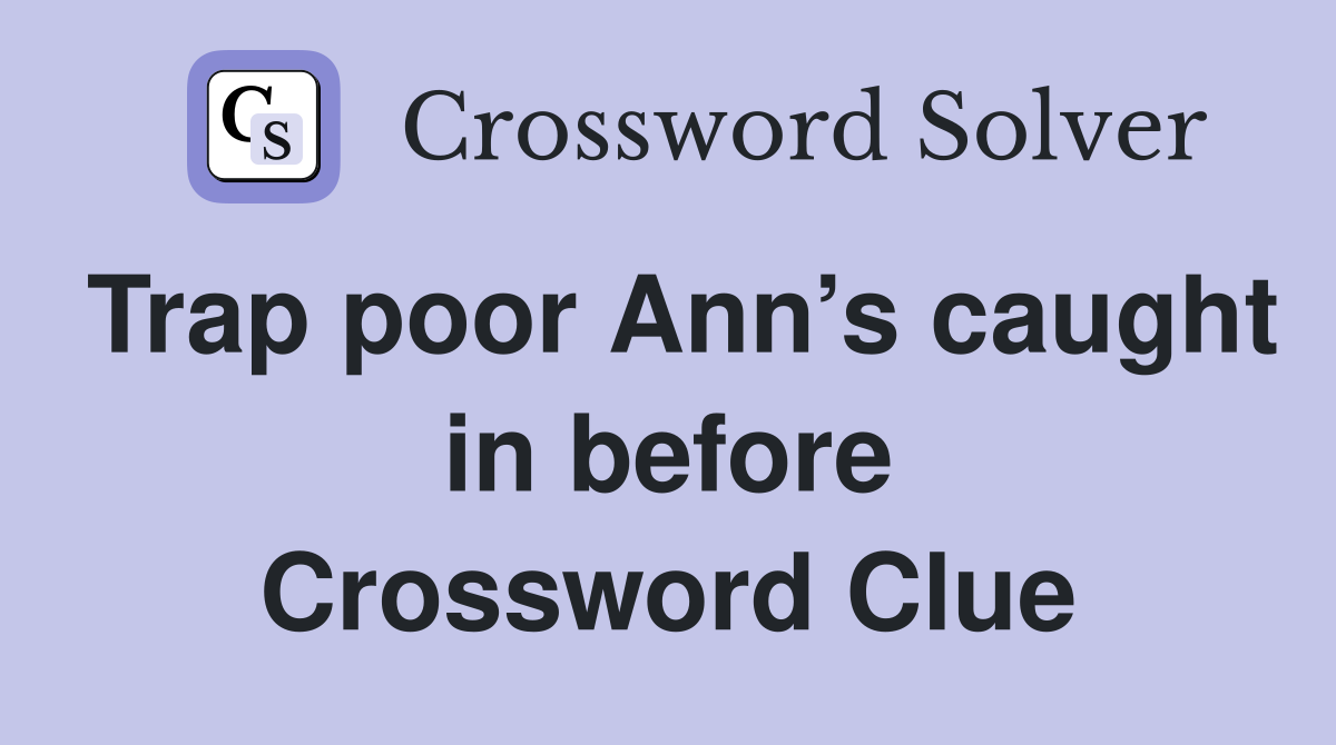Trap poor Ann’s caught in before Crossword Clue