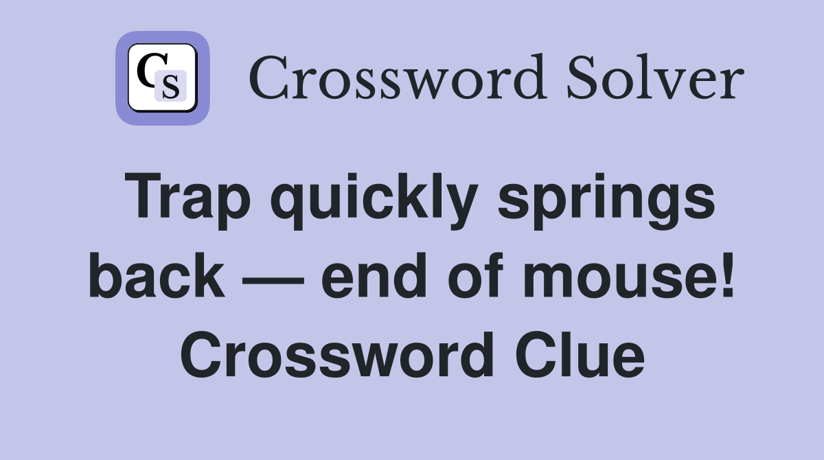 Trap quickly springs back — end of mouse! Crossword Clue