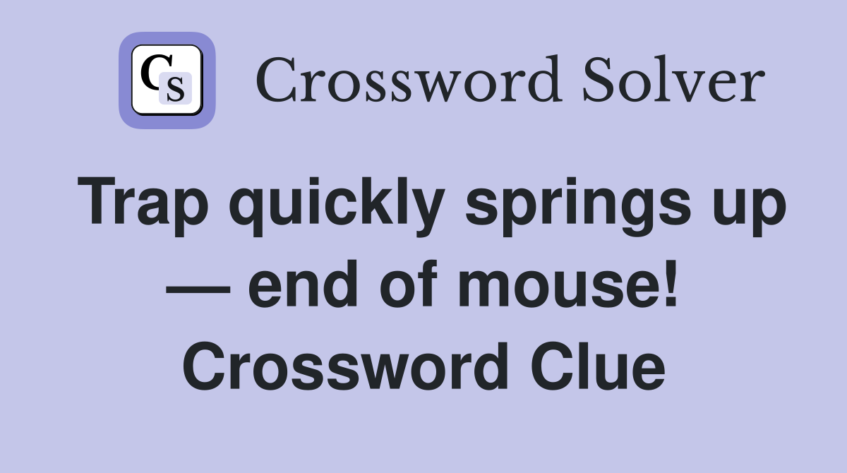 Trap quickly springs up — end of mouse! Crossword Clue