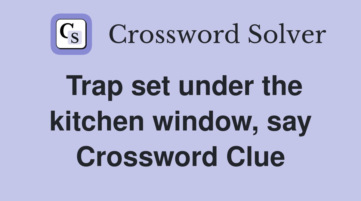 Trap set under the kitchen window, say Crossword Clue