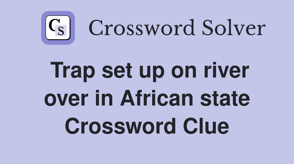 Trap set up on river over in African state Crossword Clue