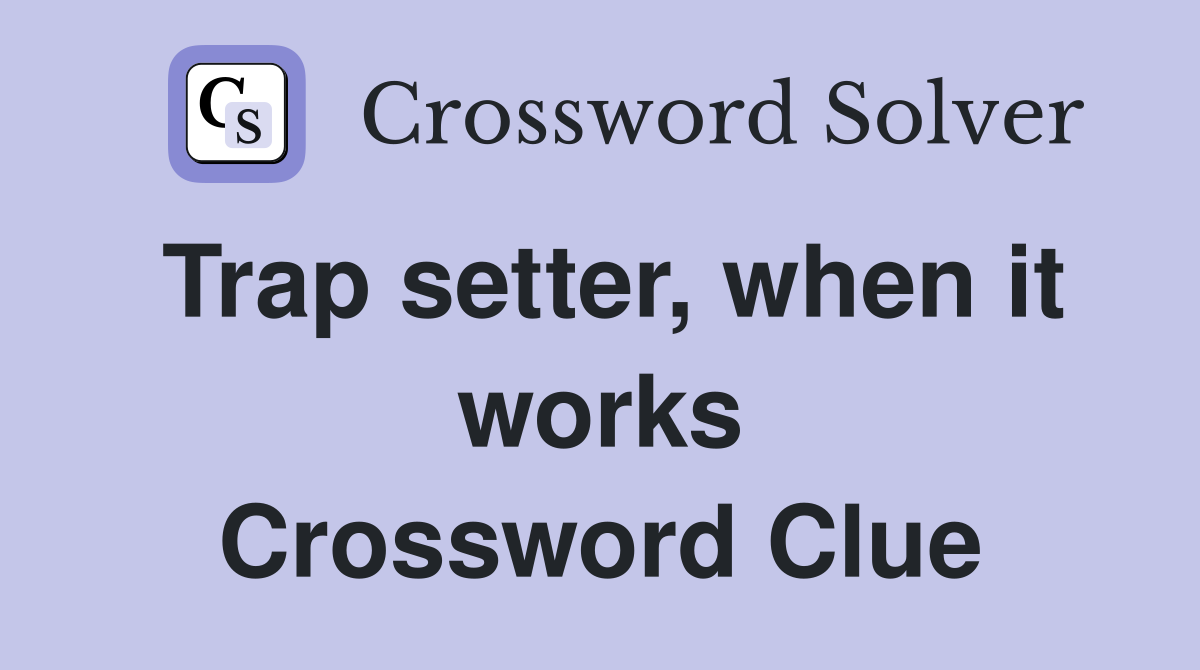 Trap setter, when it works Crossword Clue
