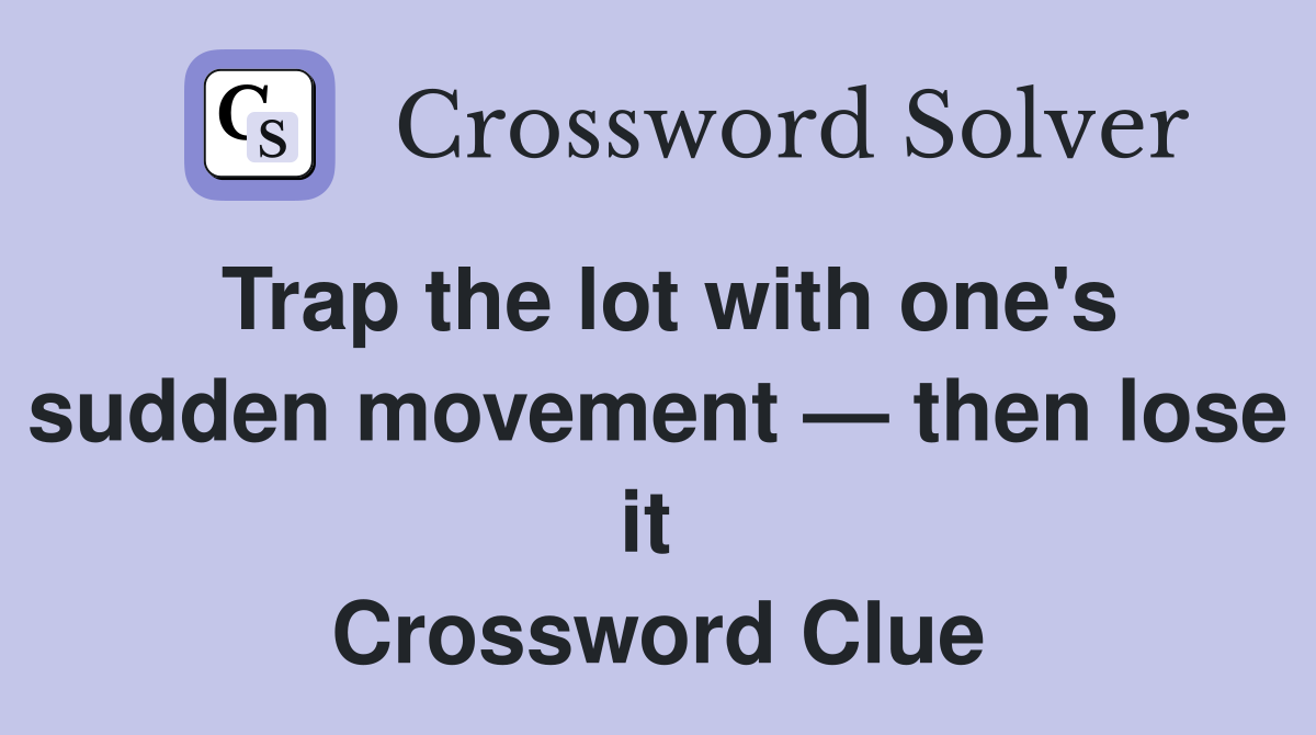 Trap the lot with one's sudden movement — then lose it  Crossword Clue