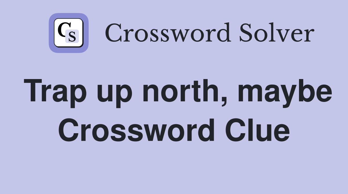 Trap up north, maybe Crossword Clue