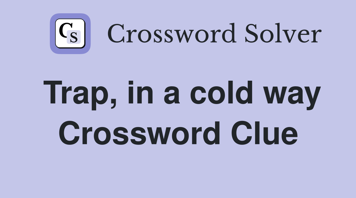 Trap, in a cold way Crossword Clue