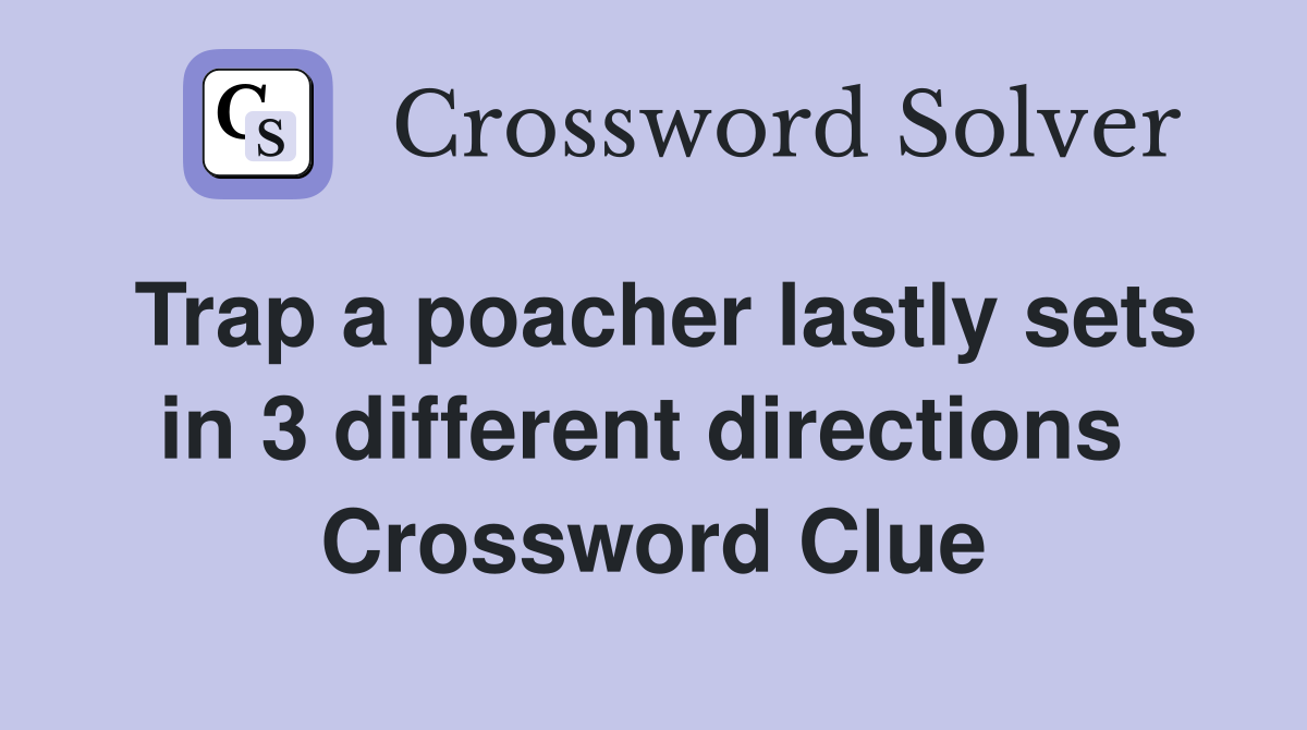 Trap a poacher lastly sets in 3 different directions  Crossword Clue