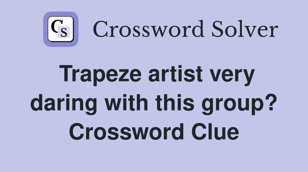 Trapeze artist very daring with this group? Crossword Clue