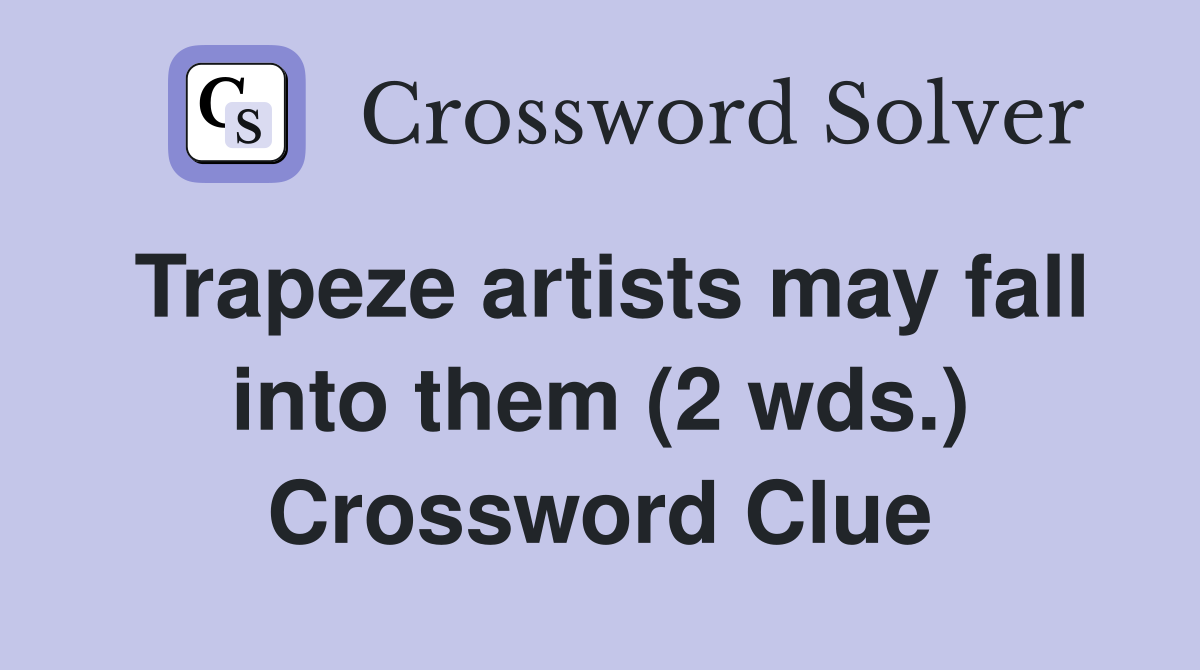 Trapeze artists may fall into them (2 wds.) Crossword Clue