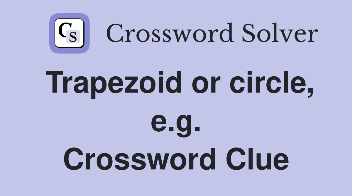 Trapezoid or circle, e.g. Crossword Clue