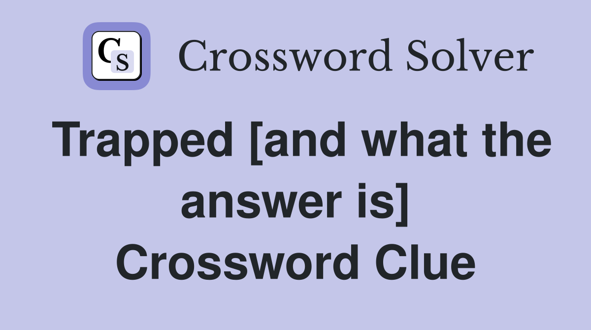 Trapped [and what the answer is] Crossword Clue