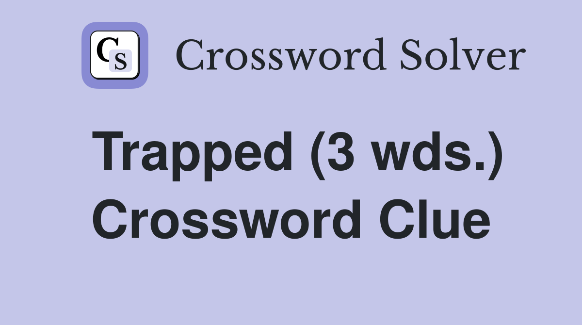 Trapped (3 wds.) Crossword Clue