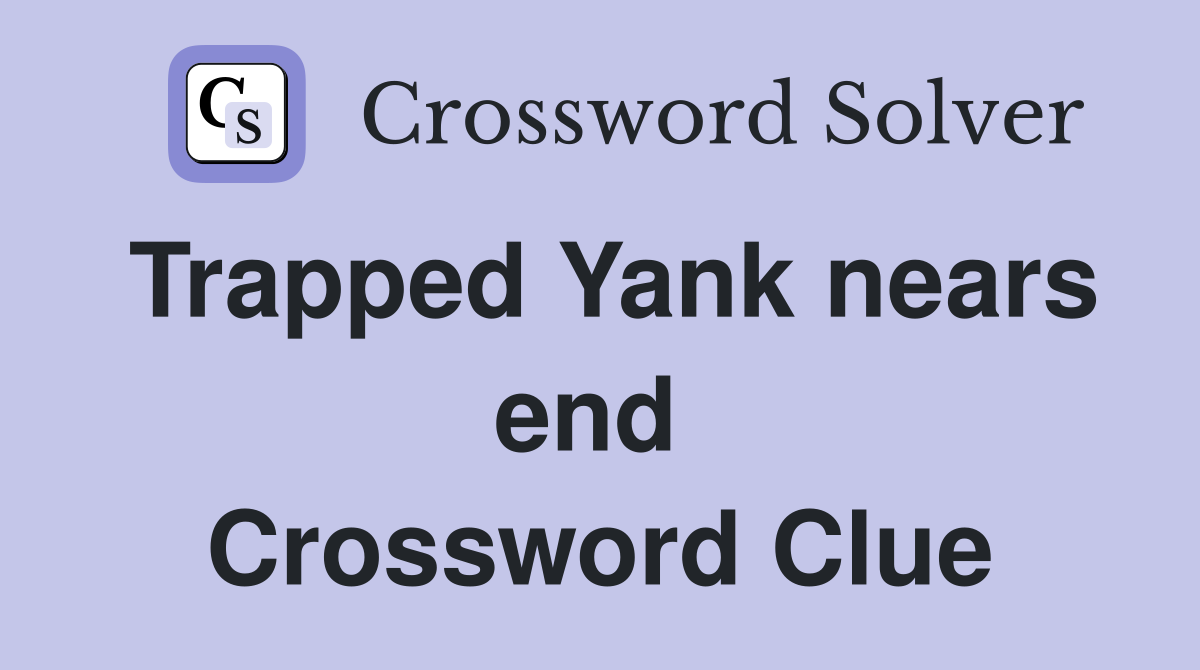 Trapped Yank nears end  Crossword Clue