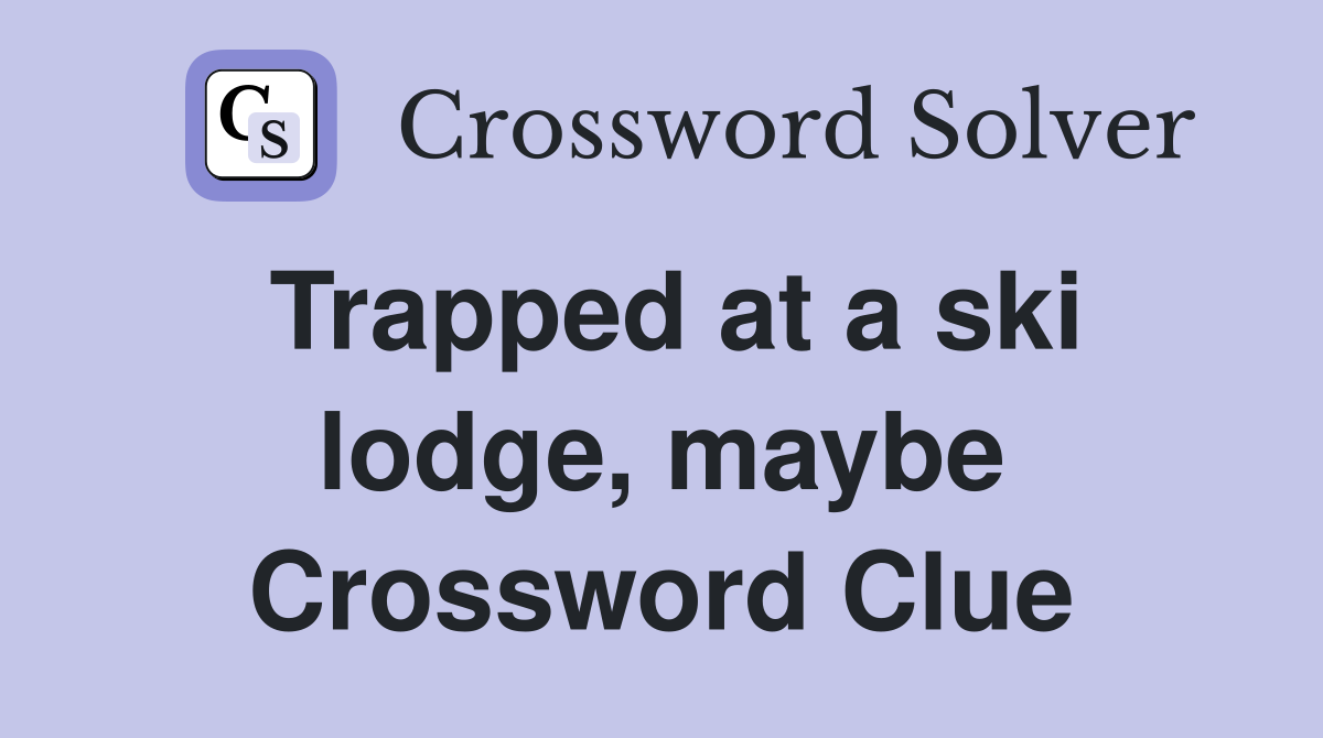 Trapped at a ski lodge, maybe Crossword Clue