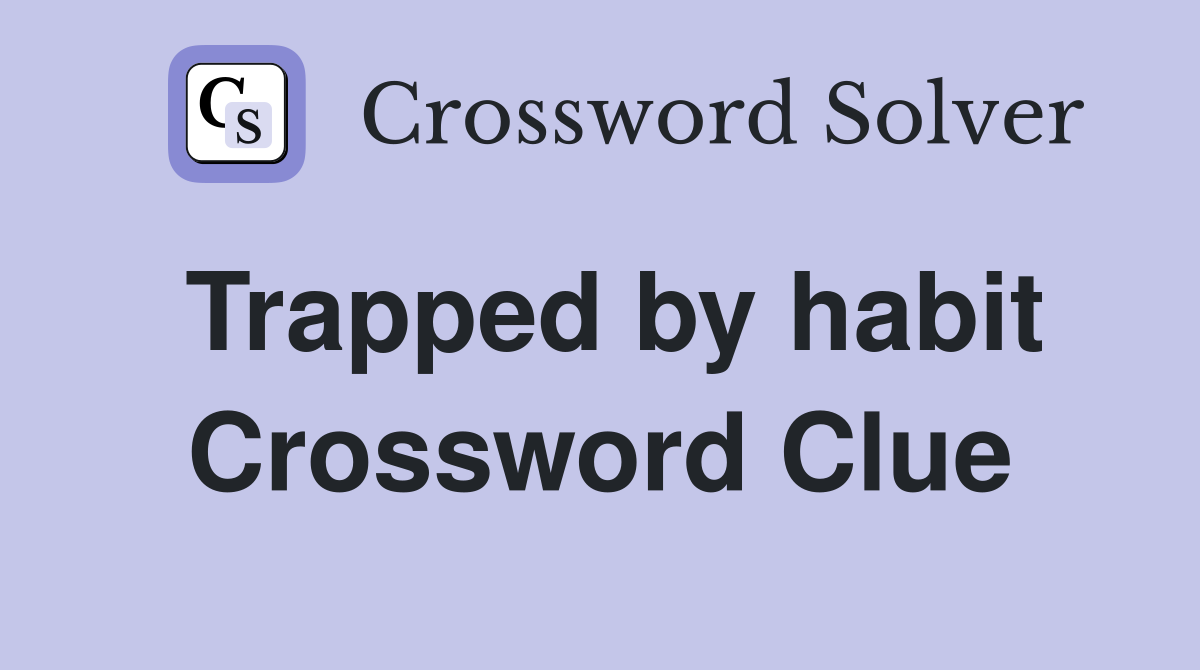 Trapped by habit Crossword Clue
