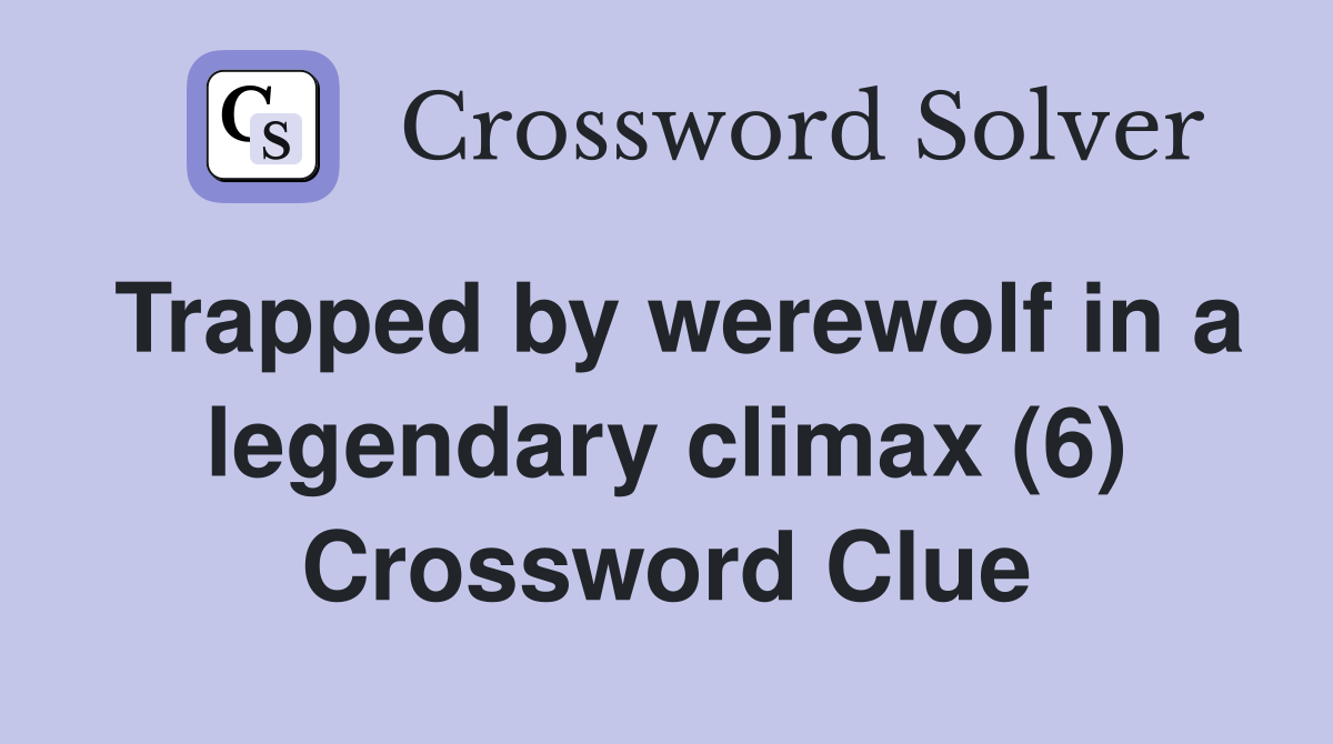 Trapped by werewolf in a legendary climax (6) Crossword Clue