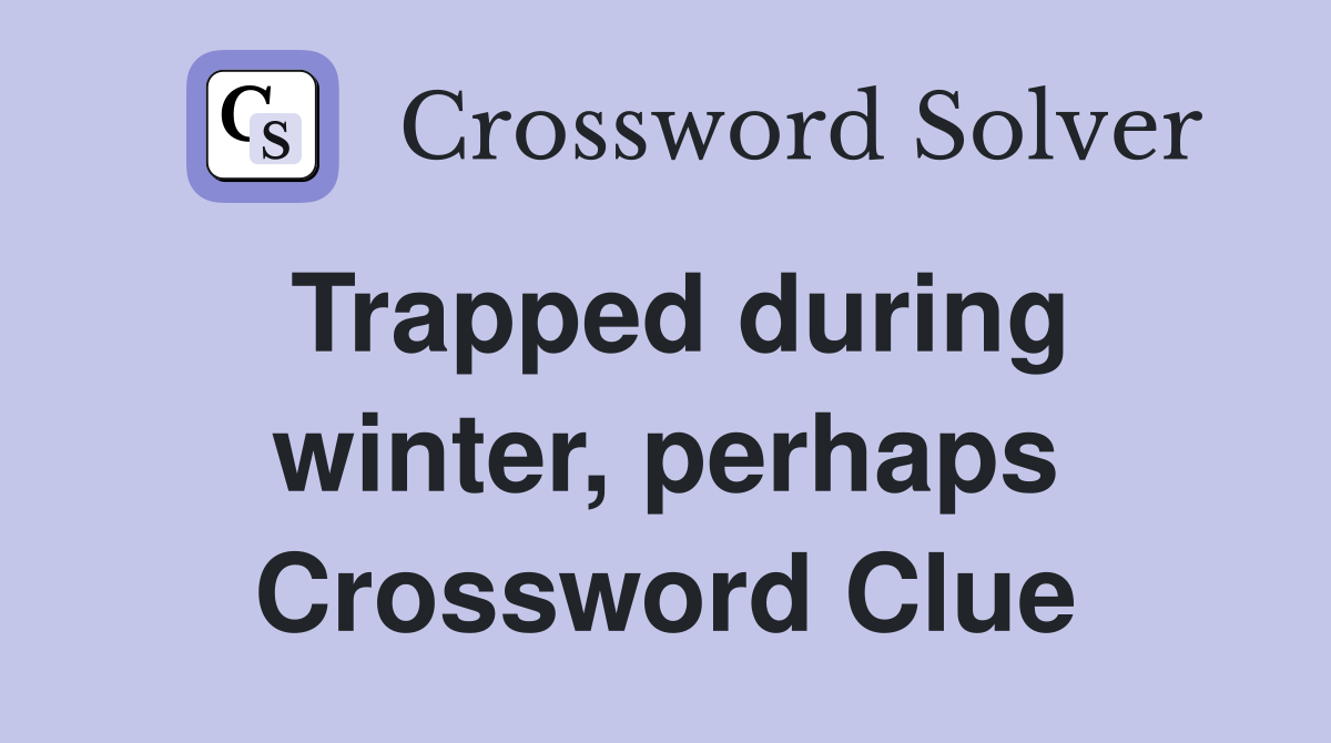 Trapped during winter, perhaps Crossword Clue