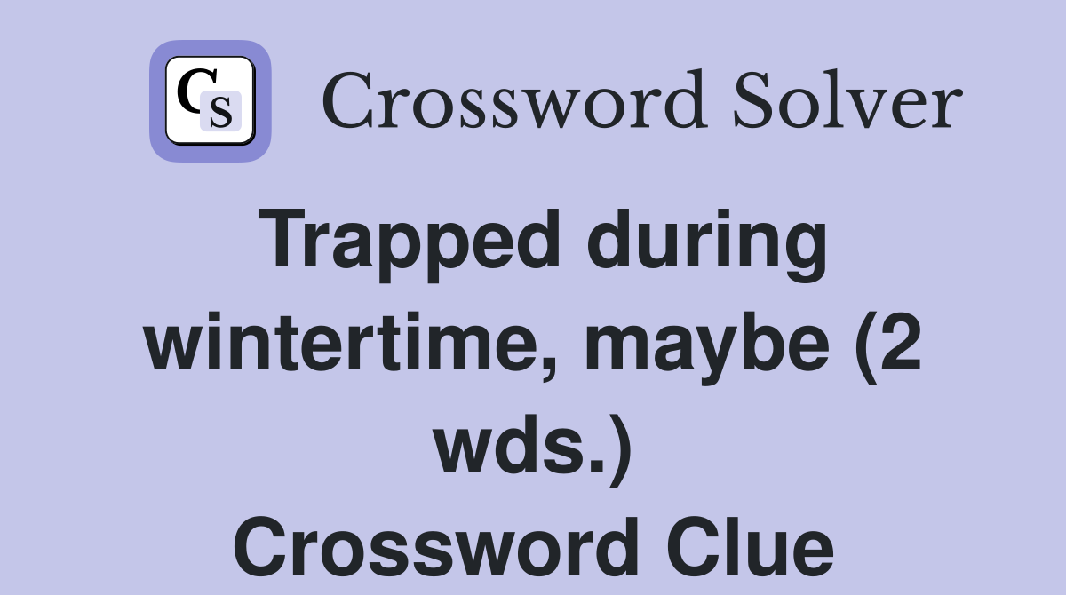 Trapped during wintertime, maybe (2 wds.) Crossword Clue