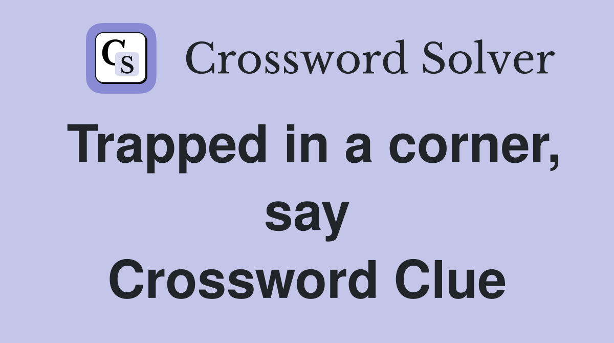 Trapped in a corner, say Crossword Clue