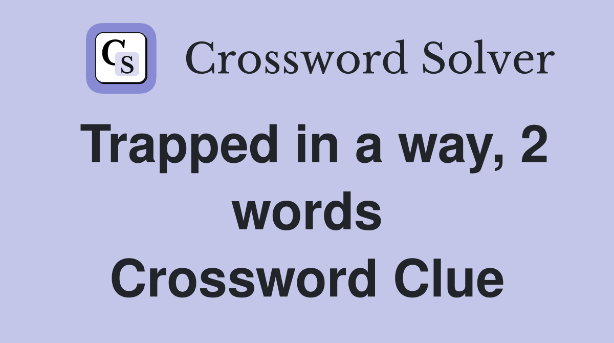 Trapped in a way, 2 words Crossword Clue