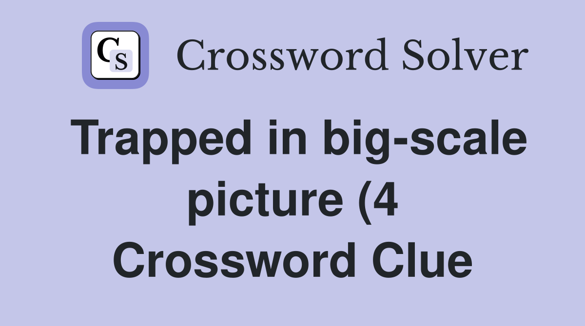 Trapped in big scale picture (4) Crossword Clue Answers Crossword Trapped in big scale picture (4) Crossword Clue Answers Crossword