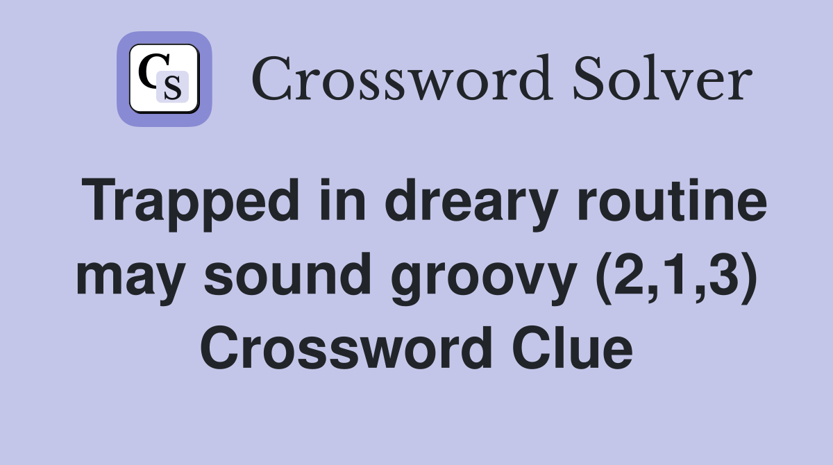 Trapped in dreary routine may sound groovy (2,1,3) Crossword Clue