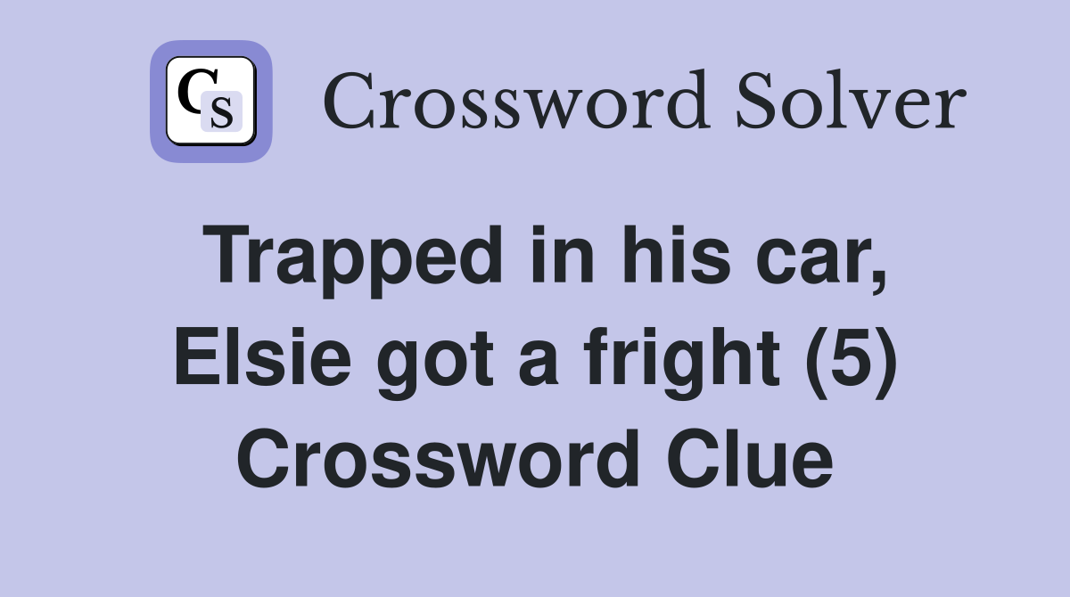 Trapped in his car, Elsie got a fright (5) Crossword Clue