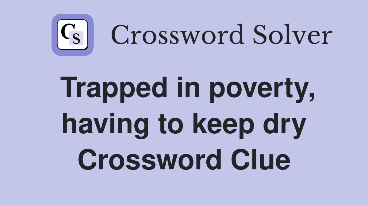 Trapped in poverty, having to keep dry Crossword Clue
