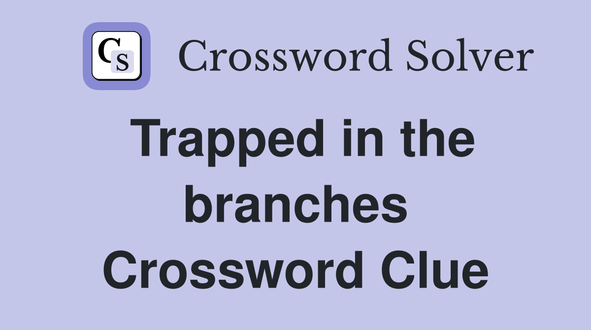 Trapped in the branches Crossword Clue