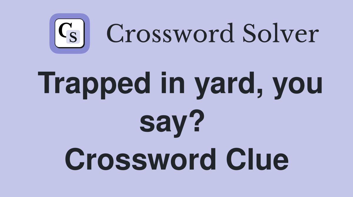 Trapped in yard, you say?  Crossword Clue